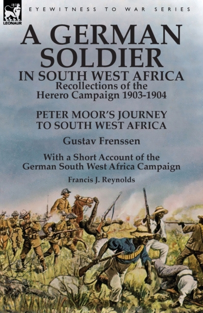 A German Soldier in South West Africa: Recollections of the Herero Campaign 1903-1904-Peter Moor's Journey to South West Africa by Gustav Frenssen, Wi - Gustav Frenssen