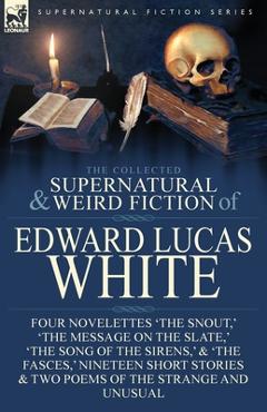 Poza produsului The Collected Supernatural and Weird Fiction of Edward Lucas White: Four Novelettes 'The Snout, ' 'The Message on the Slate, ' 'The Song of the Sirens - Edward Lucas White