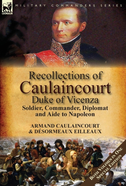 Recollections of Caulaincourt, Duke of Vicenza: Soldier, Commander, Diplomat and Aide to Napoleon-Both Volumes in One Special Edition - Armand-augustin-louis Caulaincourt