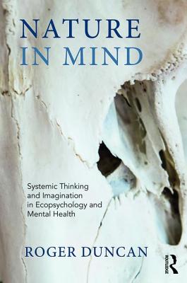 Nature in Mind: Systemic Thinking and Imagination in Ecopsychology and Mental Health - Roger Duncan