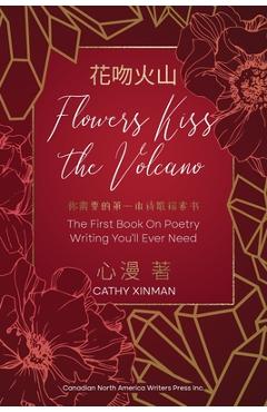Coperta cărții 'Flowers Kiss the Volcano: The First Book On Poetry Writing You'll Ever Need 花吻火山 你需要的 - Cathy Xinman'