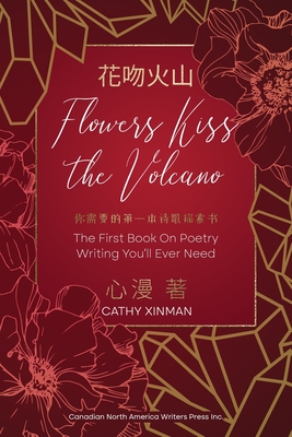 Coperta cărții 'Flowers Kiss the Volcano: The First Book On Poetry Writing You'll Ever Need 花吻火山 你需要的 - Cathy Xinman'