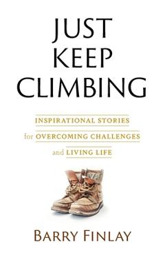 Coperta cărții 'Just Keep Climbing: Inspirational Stories for Overcoming Challenges and Living Life - Barry Finlay'