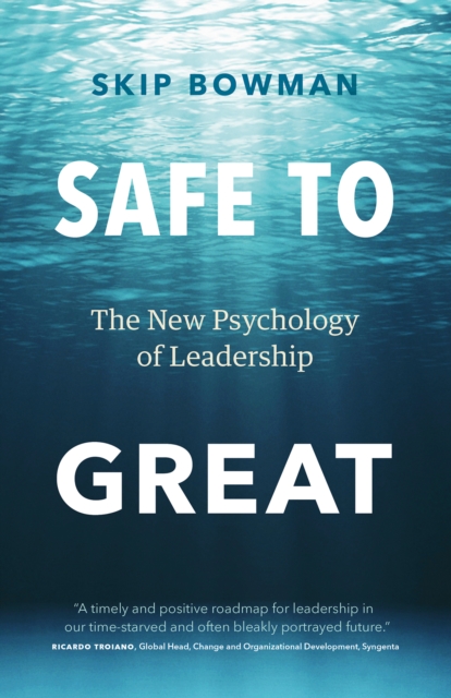 Safe to Great: The New Psychology of Leadership - Skip Bowman