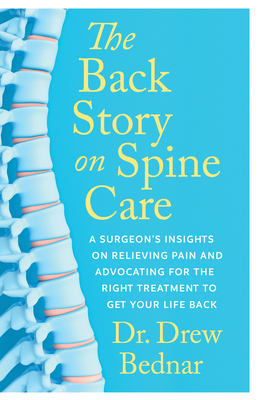 The Back Story on Spine Care: A Surgeon's Insights on Relieving Pain and Advocating for the Right Treatment to Get Your Life Back - Drew Bednar