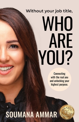 Without Your Job Title, Who Are You?: Connecting with the real you and unlocking your highest purpose - Soumana Ammar