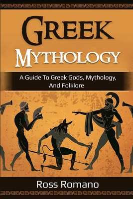 Greek Mythology: A Guide to Greek Gods, Mythology, and Folklore - Ross Romano