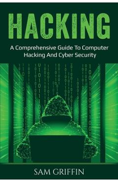 Coperta cărții 'Hacking: A Comprehensive Guide to Computer Hacking and Cybersecurity - Sam Griffin'