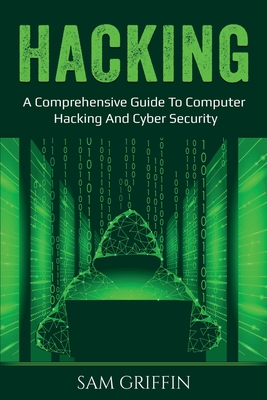 Coperta cărții 'Hacking: A Comprehensive Guide to Computer Hacking and Cybersecurity - Sam Griffin'