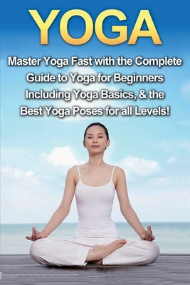 Yoga: Master Yoga Fast with the Complete Guide to Yoga for Beginners; Including Yoga Basics & the Best Yoga Poses for All Le - Amanda Walker