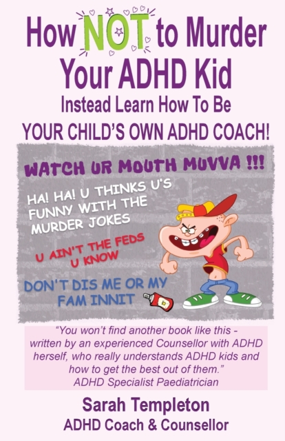 How NOT to Murder your ADHD Kid: Instead Learn How To Be Your Child's Own ADHD Coach! - Sarah Templeton