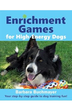 Enrichment Games for High-Energy Dogs: Your step-by-step guide to dog training fun! - Barbara Buchmayer