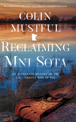Reclaiming Mni Sota: An Alternate History of the U.S. - Dakota War of 1862 - Colin Mustful