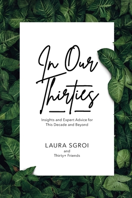 In Our Thirties: Insights and Expert Advice for This Decade and Beyond - Laura Sgroi