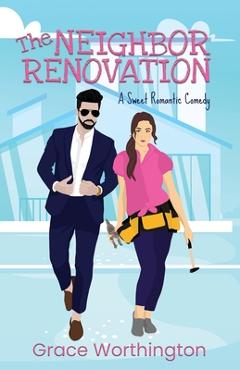 Coperta cărții 'The Neighbor Renovation: A Sweet Romantic Comedy - Grace Worthington'