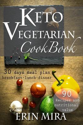 Keto Vegetarian Cookbook: 30 days meal plan, breakfast, lunch, dinner, 90 recipes with nutritional value - Erin Mira