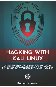 Coperta cărții 'Hacking with Kali Linux: A Step by Step Guide for you to Learn the Basics of CyberSecurity and Hacking - Ramon Nastase'
