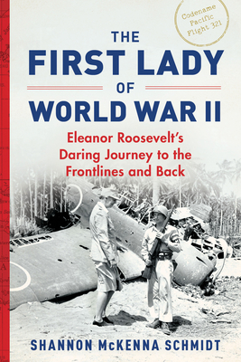 The First Lady of World War II: Eleanor Roosevelt's Daring Journey to the Frontlines and Back - Shannon Mckenna Schmidt
