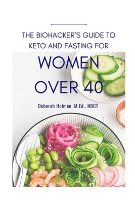 The Biohackers Guide to Keto and Fasting for Women Over 40: Rediscover Your Body's Intuition on What and When To Eat - Richard Hill