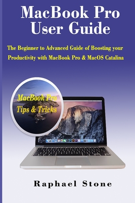 MacBook Pro User Guide: The Beginner to Advanced Guide of Boosting your Productivity with MacBook Pro & MacOS Catalina - Raphael Stone