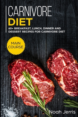 Carnivore Diet: MAIN COURSE - 60+ Breakfast, Lunch, Dinner and Dessert Recipes for Carnivore Diet - Noah Jerris