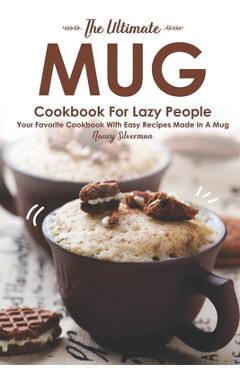 Poza produsului The Ultimate Mug Cookbook for Lazy People: Your Favorite Cookbook with Easy Recipes Made in A Mug - Nancy Silverman