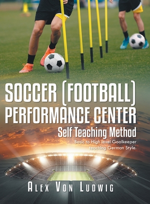 Soccer / Football Performance Center: Self Teaching Method: Basic to High level Goalkeeper teaching German Style. - Alex Von Ludwig