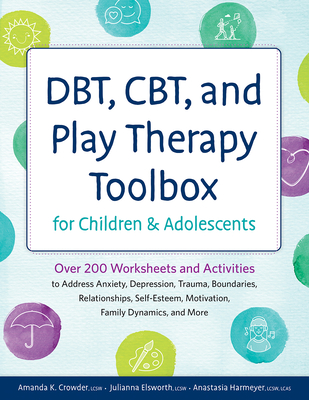 Dbt, Cbt, and Play Therapy Toolbox for Children and Adolescents: Over 200 Worksheets and Activities to Address Anxiety, Depression, Trauma, Boundaries - Amanda Crowder
