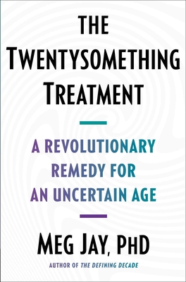 The Twentysomething Treatment: A Revolutionary Remedy for an Uncertain Age - Meg Jay