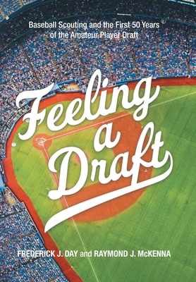 Feeling a Draft: Baseball Scouting and the First 50 Years of the Amateur Player Draft - Frederick J. Day