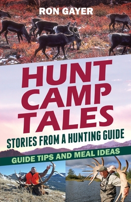 Hunt Camp Tales - stories from a hunting guide: Guide Tips and Meal Ideas - Ronald Gayer