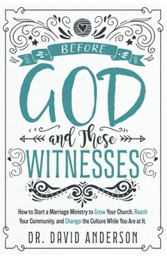 Coperta cărții 'Before God and These Witnesses: How to Start a Marriage Ministry to Grow Your Church, Reach Your Community, and Change'