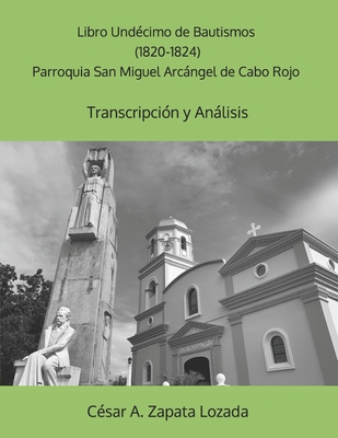 Libro Undécimo de Bautismos (1820-1824) Parroquia San Miguel Arcángel de Cabo Rojo: Transcripción y Análisis - César A. Zapata-lozada