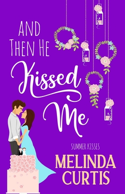 And Then He Kissed Me: A Laugh Out Loud Romantic Comedy About Billionaire - Melinda Curtis