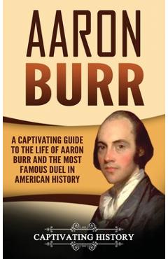 Poza produsului Aaron Burr: A Captivating Guide to the Life of Aaron Burr and the Most Famous Duel in American History - Captivating History