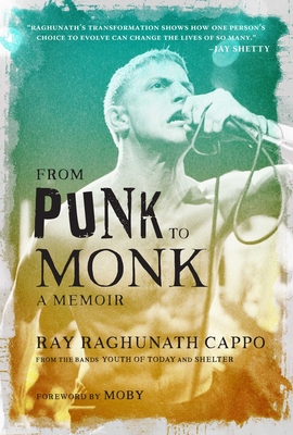 From Punk to Monk: A Memoir: The Spiritual Journey of Ray Raghunath Cappo, Lead Singer of the Bands Youth of Today and Shelter - Ray Cappo