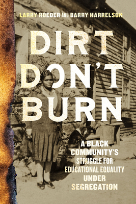 Dirt Don't Burn: A Black Community's Struggle for Educational Equality Under Segregation - Larry Roeder