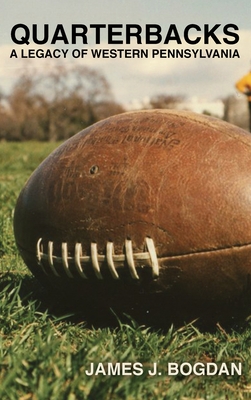 Quarterbacks: A Legacy of Western Pennsylvania - James J. Bogdan