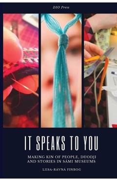 Coperta cărții 'It Speaks to You: Making Kin of People, Duodji and Stories in Sámi Museums - Liisa-rávná Finborg'