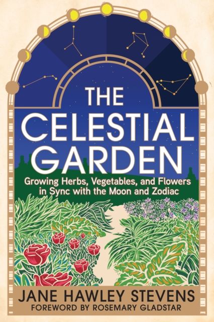 The Celestial Garden: Growing Herbs, Vegetables, and Flowers in Sync with the Moon and Zodiac - Jane Hawley Stevens