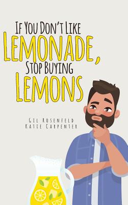 If You Don't Like Lemonade, Stop Buying Lemons - Gilbert Rosenfeld