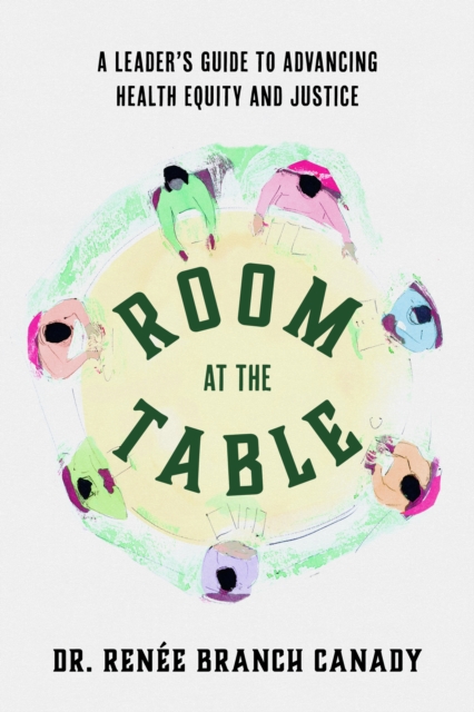 Room at the Table: A Leader's Guide to Advancing Health Equity and Inclusion - Rene Branch Canady