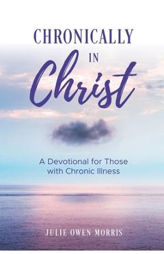 Coperta cărții 'Chronically in Christ: A Devotion for Those with Chronic Illness - Julie Owen Morris'