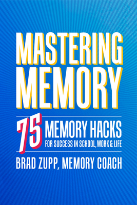 Mastering Memory: 75 Memory Hacks for Success in School, Work, and Life - Brad Zupp