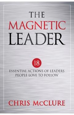 Coperta cărții 'The Magnetic Leader: 18 Essential Actions of Leaders People Love To Follow - Chris Mcclure'