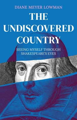 The Undiscovered Country: Seeing Myself Through Shakespeare's Eyes - Diane Meyer Lowman