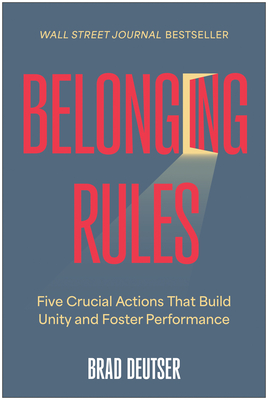 Belonging Rules: Five Crucial Actions That Build Unity and Foster Performance - Brad Deutser