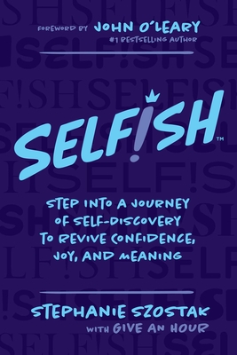 Selfish: Step Into a Journey of Self-Discovery to Revive Confidence, Joy, and Meaning - Stephanie Szostak