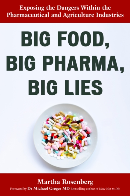 Big Food, Big Pharma, Big Lies: Exposing the Dangers Within the Pharmaceutical and Agriculture Industries - Martha Rosenberg