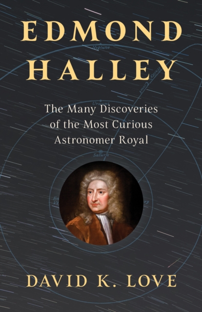 Edmond Halley: The Many Discoveries of the Most Curious Astronomer Royal - David K. Love